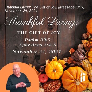 Thankful Living: The Gift of Joy, (Message Only) November 24, 2024