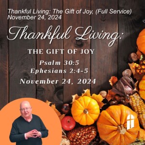 Thankful Living: The Gift of Joy, (Full Service) November 24, 2024