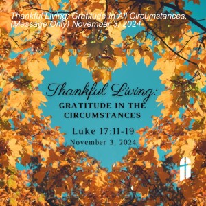 Thankful Living: Gratitude In All Circumstances, (Message Only) November 3, 2024