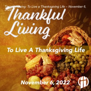 Thankful Living: To Live a Thanksgiving Life – November 6, 2022