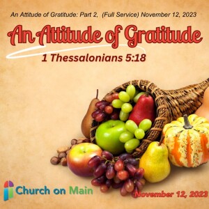 An Attitude of Gratitude: Part 2,  (Full Service) November 12, 2023
