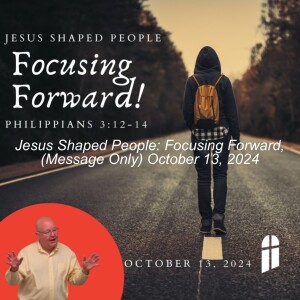 Jesus Shaped People: Focusing Forward, (Message Only) October 13, 2024