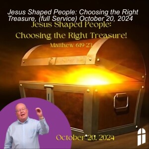 Jesus Shaped People: Choosing the Right Treasure, (full Service) October 20, 2024