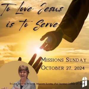 To Love Jesus Is To Serve, Missions Sunday, (Full Service) October 27, 2024