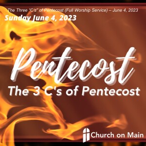 The Three “C’s” of Pentecost (Full Worship Service) – June 4, 2023