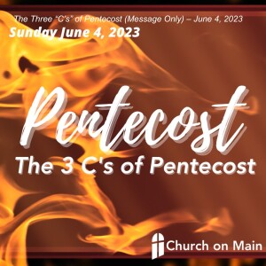 The Three “C’s” of Pentecost (Message Only) – June 4, 2023