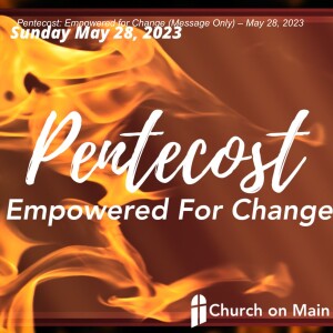 Pentecost: Empowered for Change (Message Only)– May 28, 2023