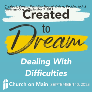 Created to Dream: Dealing With Difficulties, Keeping the Dream Alive (Message Only) –September 10, 2023