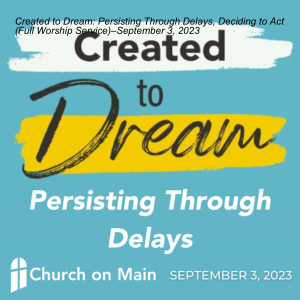 Created to Dream: Persisting Through Delays, Deciding to Act (Full Worship Service)–September 3, 2023