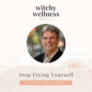 #168 Stop Fixing Yourself with Don Joseph Goewey