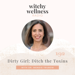 #192 Dirty Girl: Ditch the Toxins with Dr. Wendie Trubow