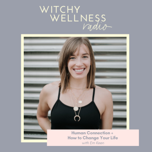#47 Human Connection +  How to Change Your Life with Em Keen