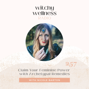 #257 Claim Your Feminine Power with Archetypal Remedies with Nicole Barton