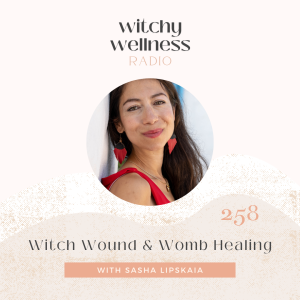 #258 Witch Wound & Womb Healing with Sasha Lipskaia