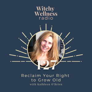#127 Reclaim Your Right  to Grow Old with Kathleen O‘Brien