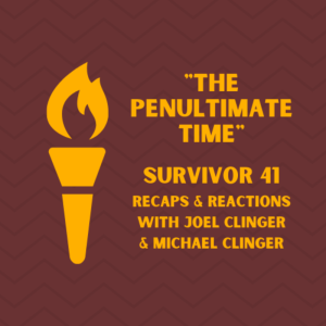 ”The Penultimate Time” (Survivor 41 Ep 12 Recap with Joel Clinger)