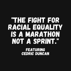 "The fight for racial equality is a marathon not a sprint." Ft. Cedric Duncan