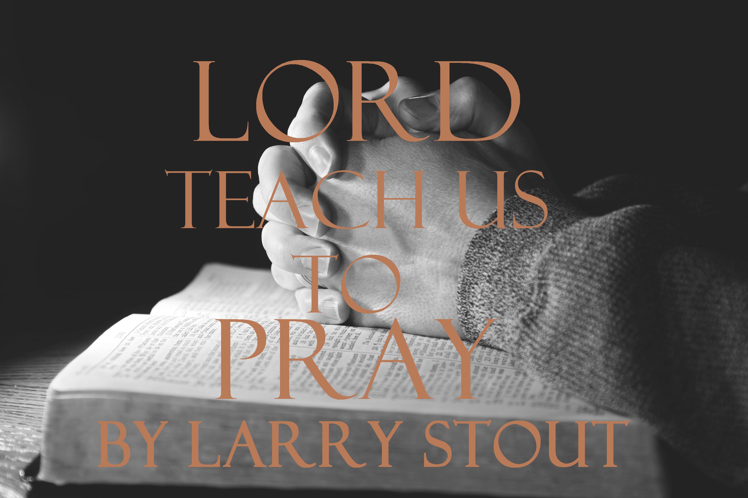 Lord, Teach Us to Pray by Pastor Larry Stout