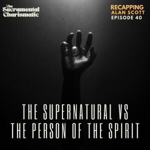 Ep 40: Recapping Alan Scott & the Culture of the "Supernatural" vs the Person of the Holy Spirit