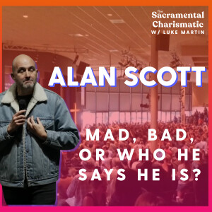 Alan Scott: Mad, Bad, or Who He Says He Is || The Sacramental Charismatic Podcast (BONUS EPISODE)