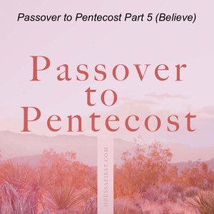 Passover to Pentecost Part 5 (Believe)