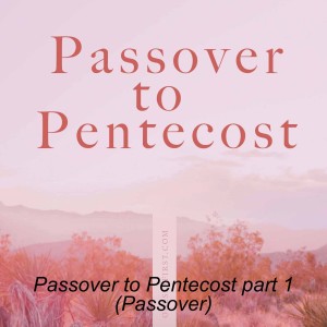 Passover to Pentecost part 1 (Passover)