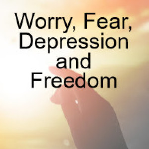 Worry, Fear, Depression and Freedom