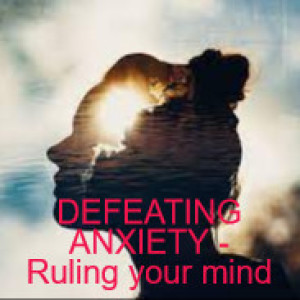 DEFEATING ANXIETY - Ruling your mind