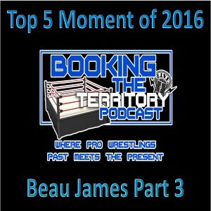 Beau James Part 3 and Top 5 Good and Bad Moments of 2016 in Pro Wrestling