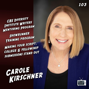 103 – Carole Kirschner (CBS Diversity Institute Writers Mentoring Program, Showrunner Training Program)
