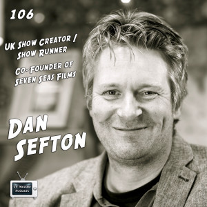 106 - UK Show Creator / Show Runner Dan Sefton (Co-Founder, Seven Seas Films)