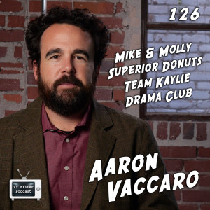 126 - Aaron Vaccaro (Mike & Molly, Superior Donuts, Team Kaylie, Drama Club)