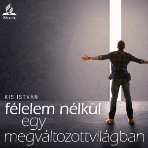 Félelem nélkül egy megváltozott világban • Kis István • 2024.11.09.