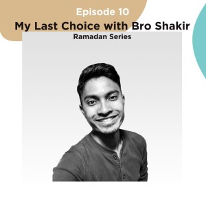 S1E10: My Last Choice with Bro Shakir