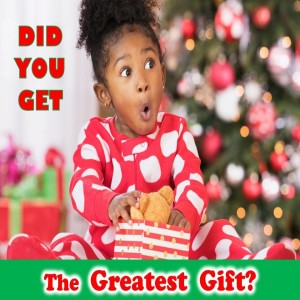 Did You Get The Greatest Gift?
