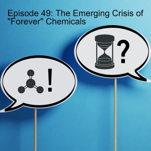 Episode 49: The Emerging Crisis of ”Forever” Chemicals