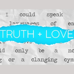 Truth + Love Wk3 - How Do We Actually Do It?