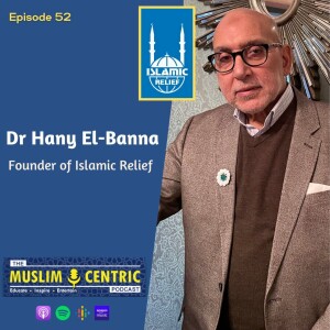 #52 Dr Hany El-Banna | Founder of Islamic Relief, Critical views on Muslim Charities, Sacrifice, Vision, Giving up career as a medical doctor