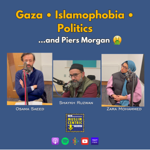 #58 Gaza, Islamophobia, Politics..and Piers Morgan |  Muslim Thought Leaders - Shaykh Ruzwan, MCB's Zara Mohammed, Media strategist Osama Saeed