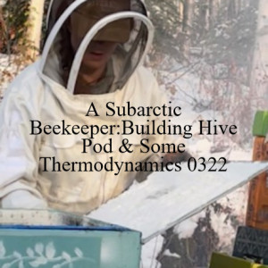 A Subarctic Beekeeper:Building Hive Pod & Some Thermodynamics 0322