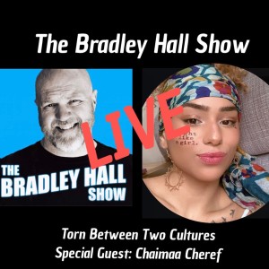 035 The Bradley Hall Show with Chaimaa Cheref:  Torn Between Two Cultures