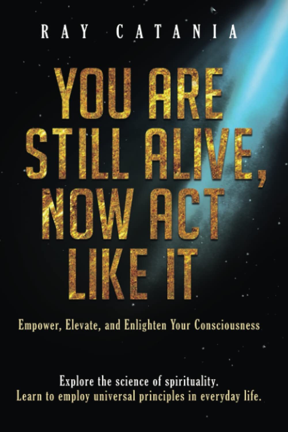 You Are Still Alive, Now Act Like It! by Ray Catania