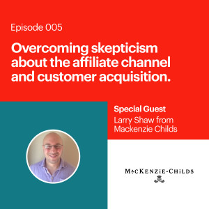 Overcoming skepticism about the affiliate channel and customer acquisition with Larry Shaw of Mackenzie Childs