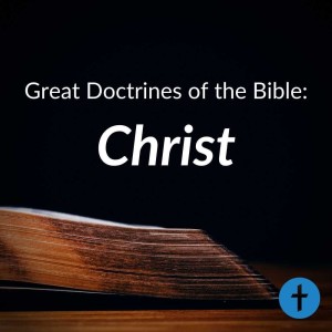 Great Doctrines of the Bible: Christ