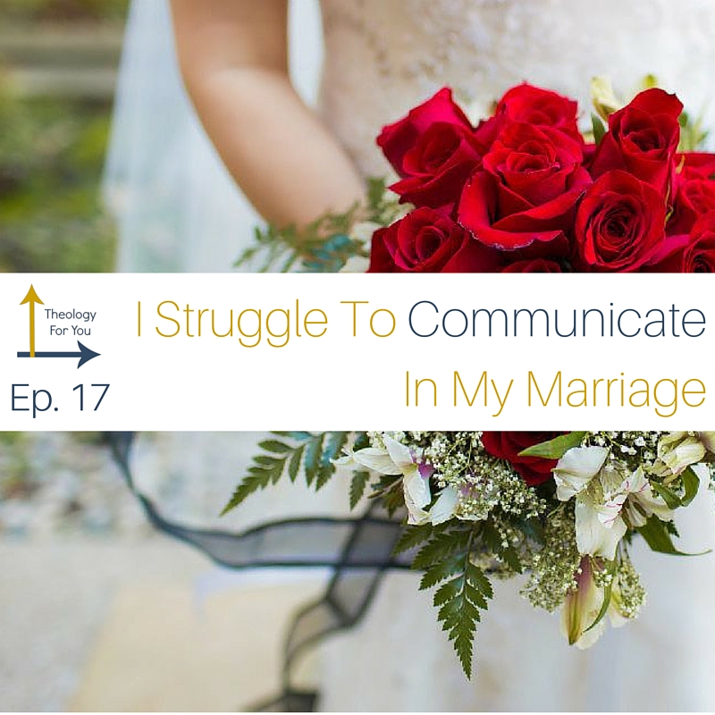 I Struggle to Communicate In My Marriage (Theology For Your Marriage) 