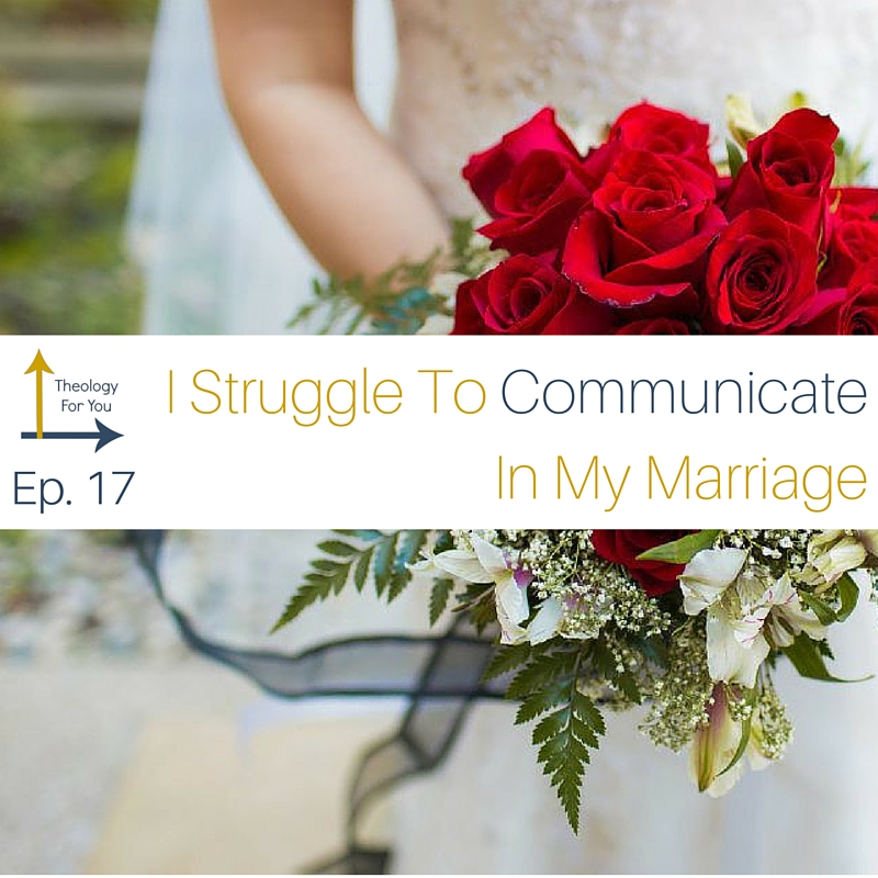 I Struggle to Communicate In My Marriage (Theology For Your Marriage)