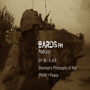 Ep99_BardsFM - 6 of 8, Shermans Philosophy of War, [PAIN] = Peace