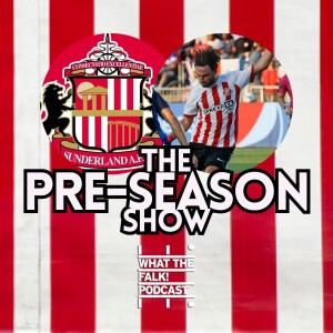 Sunderland AFC 23/24 Pre-Season Chat | EFL Championship | What The Falk Podcast