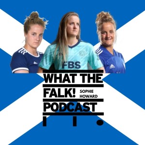 Sophie Howard - What The Falk Podcast S3E2 | Scotland's World Cup 2019, Leicester in the WSL, Hoffenheim