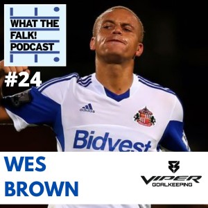 What The Falk Podcast #24 - Wes Brown part 2 | Sunderland, League Cup Final 2014 and Paolo Di Canio